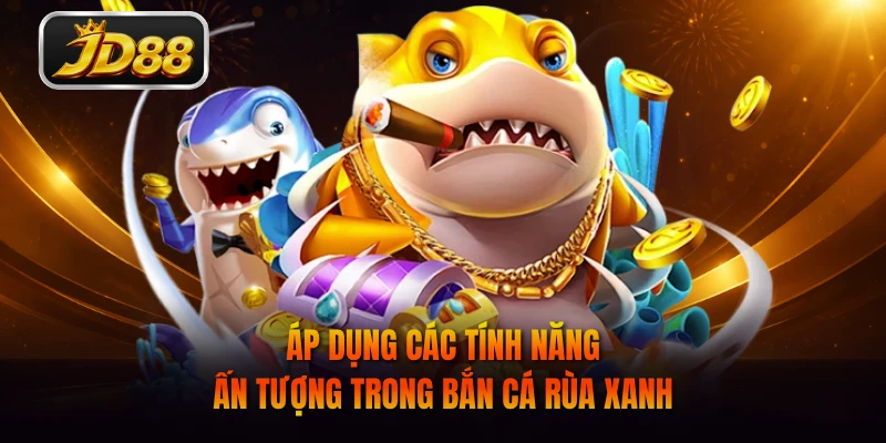 Áp dụng các tính năng ấn tượng trong Bắn Cá Rùa Xanh