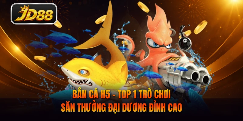 Bắn Cá H5 - Top 1 Trò Chơi Săn Thưởng Đại Dương Đỉnh Cao