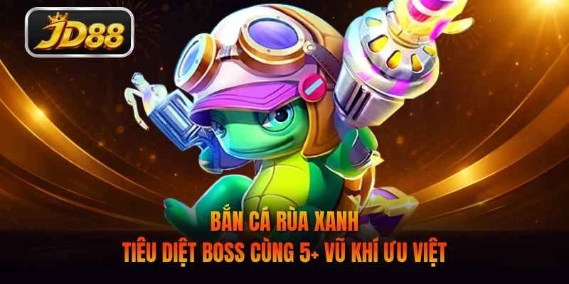Bắn Cá Rùa Xanh - Tiêu Diệt Boss Cùng 5+ Vũ Khí Ưu Việt