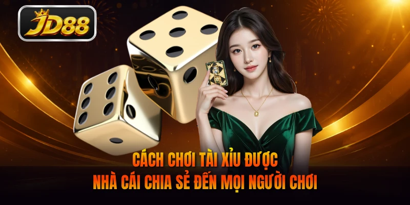 Cách chơi Tài Xỉu được nhà cái chia sẻ đến mọi người chơi