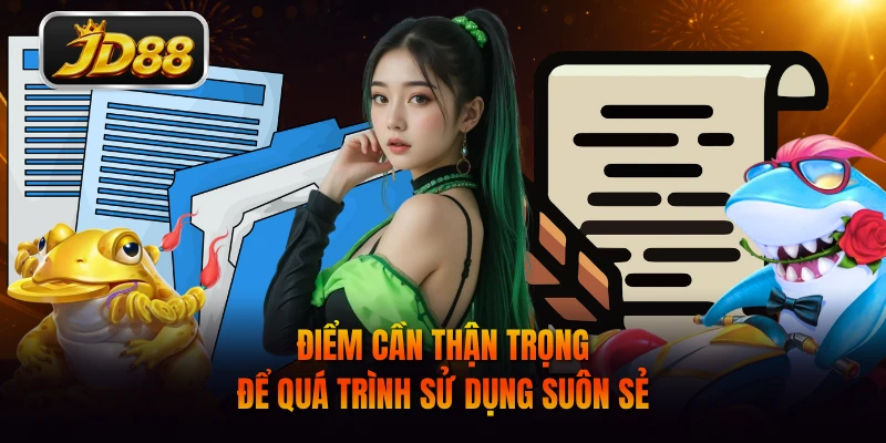 Điểm cần thận trọng để quá trình sử dụng suôn sẻ