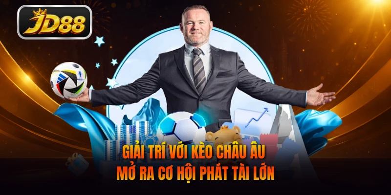 Giải trí với kèo Châu Âu mở ra cơ hội phát tài lớn